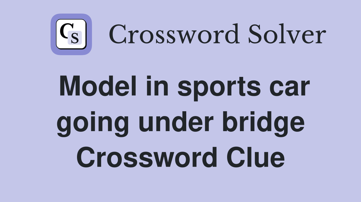 Model in sports car going under bridge Crossword Clue Answers